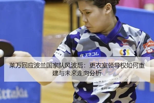 莱万回应波兰国家队风波后：更衣室领导权如何重建与未来走向分析