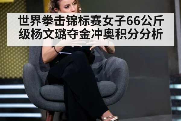世界拳击锦标赛女子66公斤级杨文璐夺金冲奥积分分析