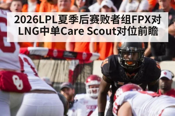 2026LPL夏季后赛败者组FPX对LNG中单Care Scout对位前瞻