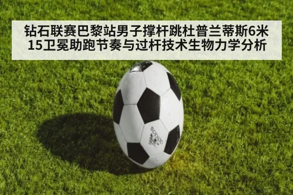 钻石联赛巴黎站男子撑杆跳杜普兰蒂斯6米15卫冕助跑节奏与过杆技术生物力学分析