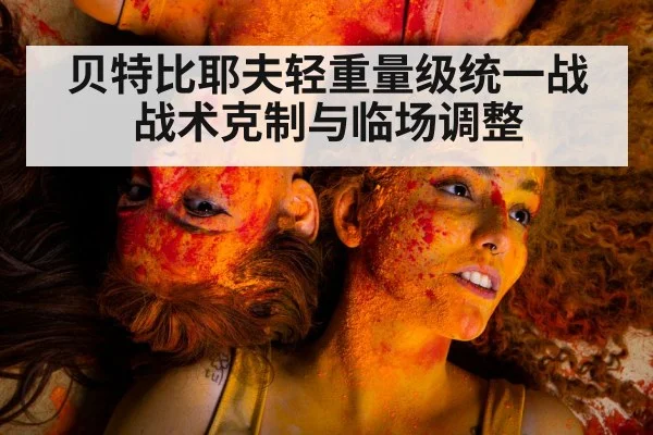 贝特比耶夫轻重量级统一战 战术克制与临场调整