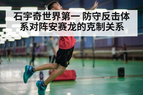 石宇奇世界第一 防守反击体系对阵安赛龙的克制关系