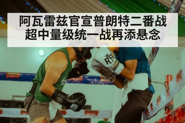 阿瓦雷兹官宣普朗特二番战 超中量级统一战再添悬念
