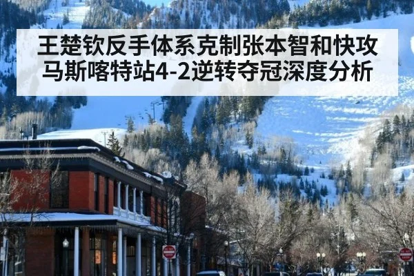 王楚钦反手体系克制张本智和快攻 马斯喀特站4-2逆转夺冠深度分析